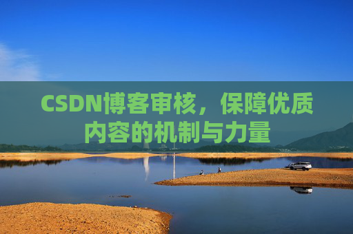 CSDN博客审核，保障优质内容的机制与力量